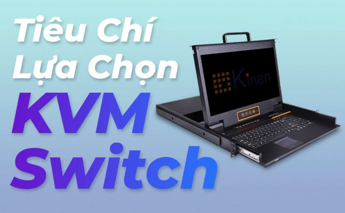 Top 12 tiêu chí để lựa chọn KVM Switch phù hợp