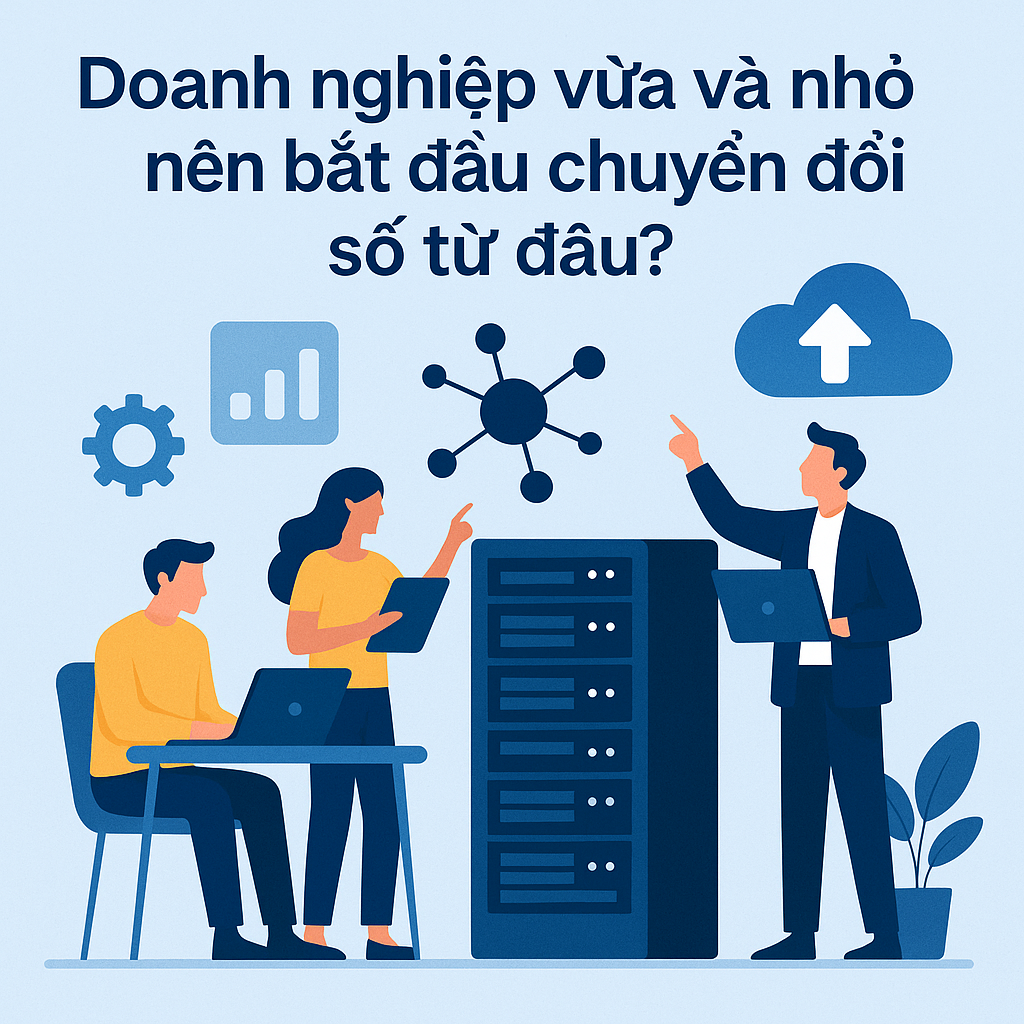 Doanh nghiệp vừa và nhỏ nên bắt đầu chuyển đổi số từ đâu?