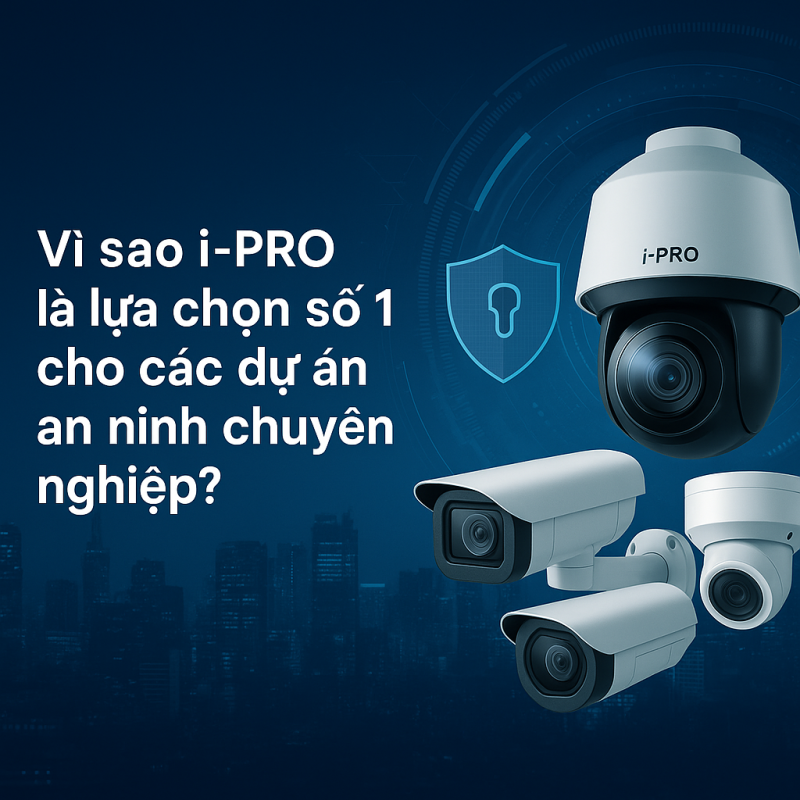 vì sao i-pro là lựa chọn số 1 cho các dự án an ninh chuyên nghiệp